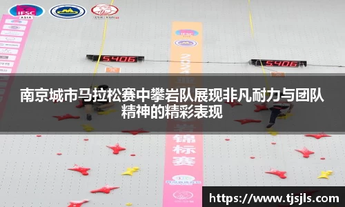 南京城市马拉松赛中攀岩队展现非凡耐力与团队精神的精彩表现