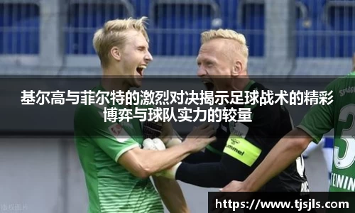 基尔高与菲尔特的激烈对决揭示足球战术的精彩博弈与球队实力的较量