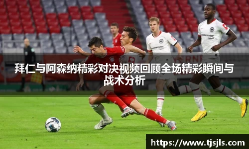 拜仁与阿森纳精彩对决视频回顾全场精彩瞬间与战术分析