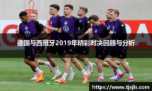 德国与西班牙2019年精彩对决回顾与分析