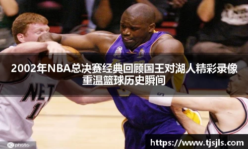 2002年NBA总决赛经典回顾国王对湖人精彩录像重温篮球历史瞬间